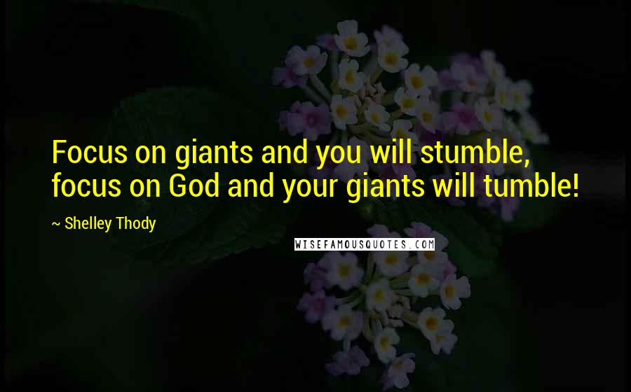 Shelley Thody Quotes: Focus on giants and you will stumble, focus on God and your giants will tumble!