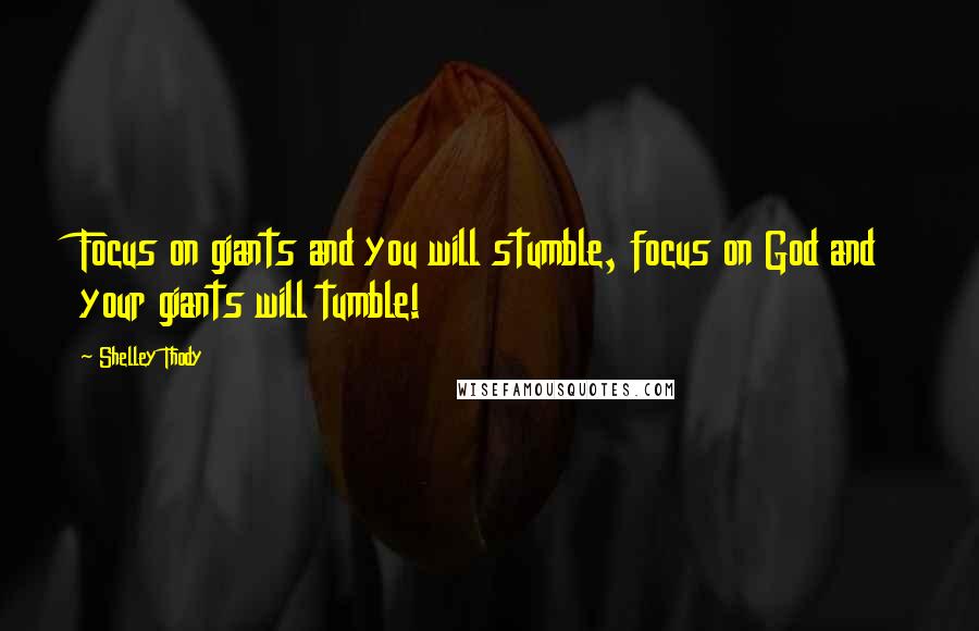 Shelley Thody Quotes: Focus on giants and you will stumble, focus on God and your giants will tumble!
