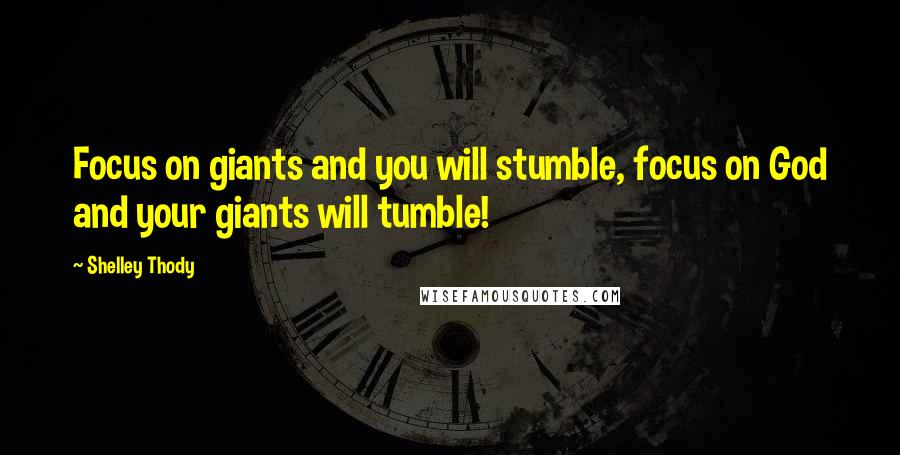 Shelley Thody Quotes: Focus on giants and you will stumble, focus on God and your giants will tumble!