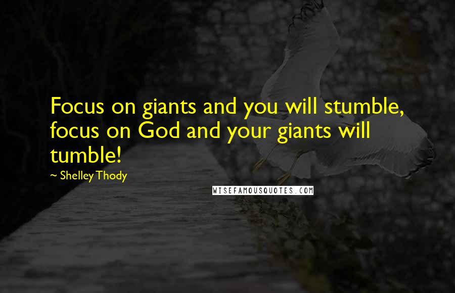 Shelley Thody Quotes: Focus on giants and you will stumble, focus on God and your giants will tumble!