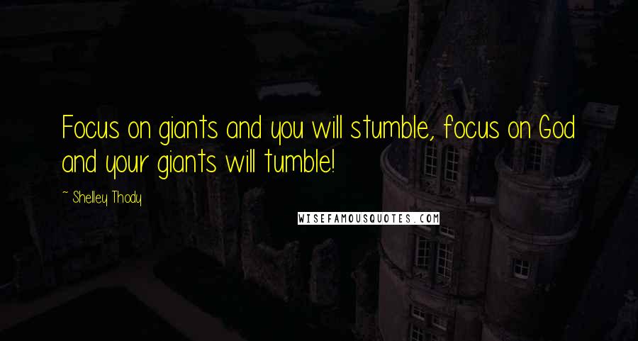 Shelley Thody Quotes: Focus on giants and you will stumble, focus on God and your giants will tumble!