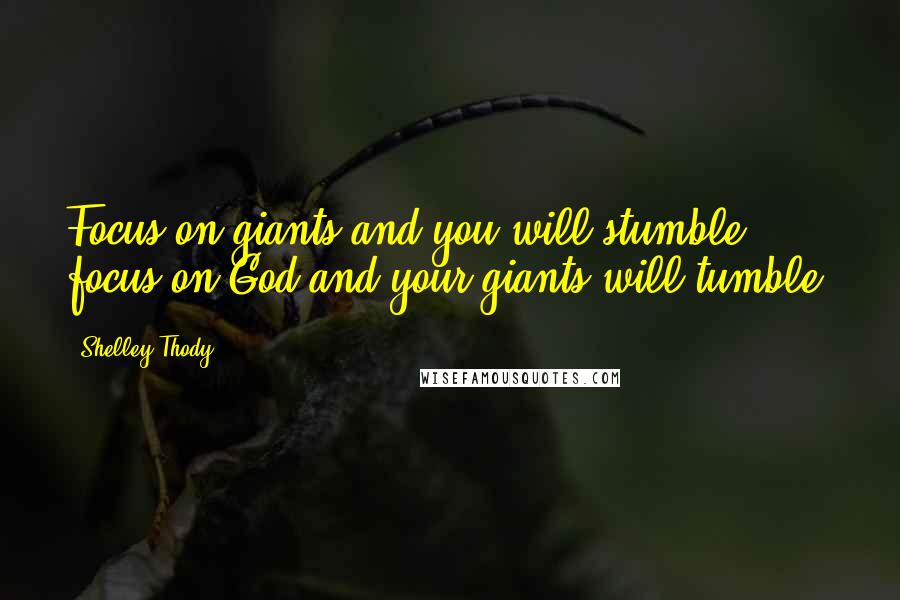 Shelley Thody Quotes: Focus on giants and you will stumble, focus on God and your giants will tumble!