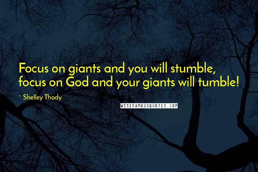 Shelley Thody Quotes: Focus on giants and you will stumble, focus on God and your giants will tumble!