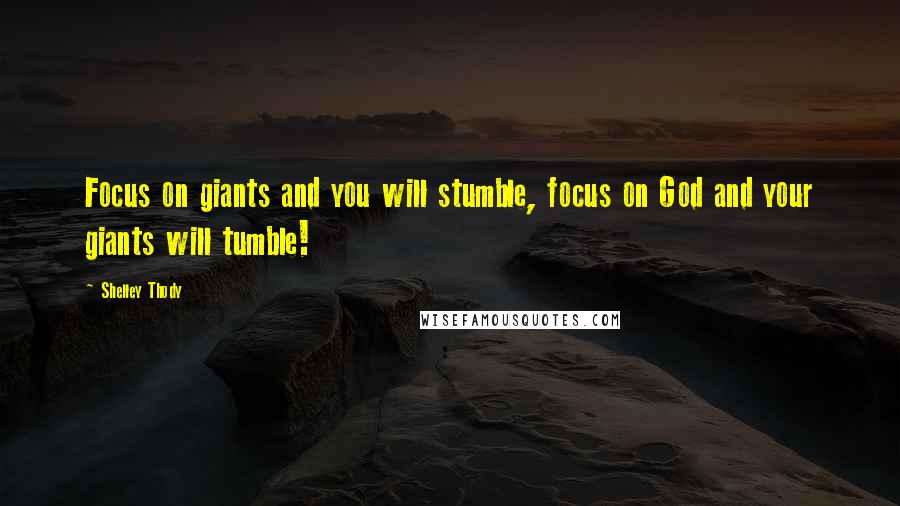 Shelley Thody Quotes: Focus on giants and you will stumble, focus on God and your giants will tumble!