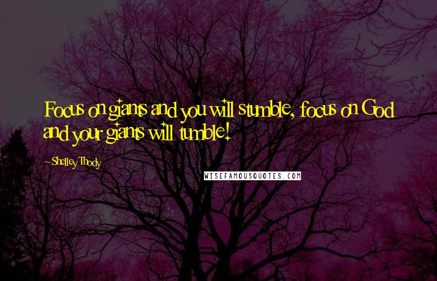 Shelley Thody Quotes: Focus on giants and you will stumble, focus on God and your giants will tumble!
