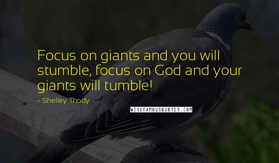 Shelley Thody Quotes: Focus on giants and you will stumble, focus on God and your giants will tumble!