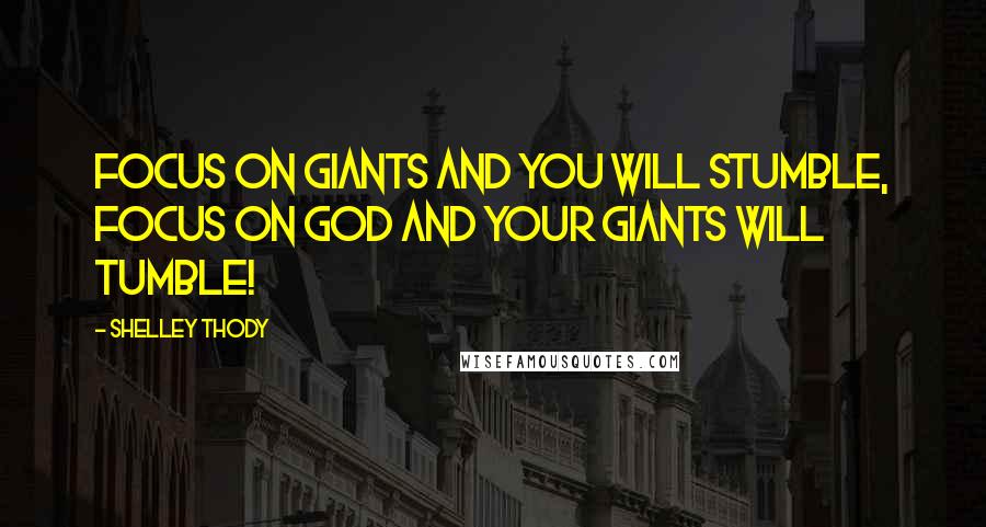 Shelley Thody Quotes: Focus on giants and you will stumble, focus on God and your giants will tumble!