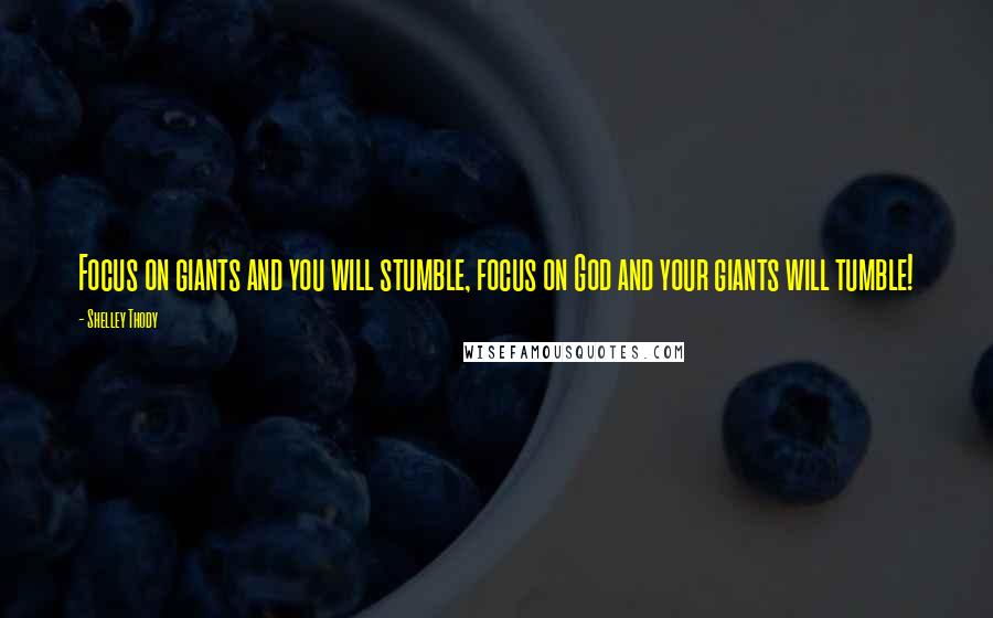 Shelley Thody Quotes: Focus on giants and you will stumble, focus on God and your giants will tumble!