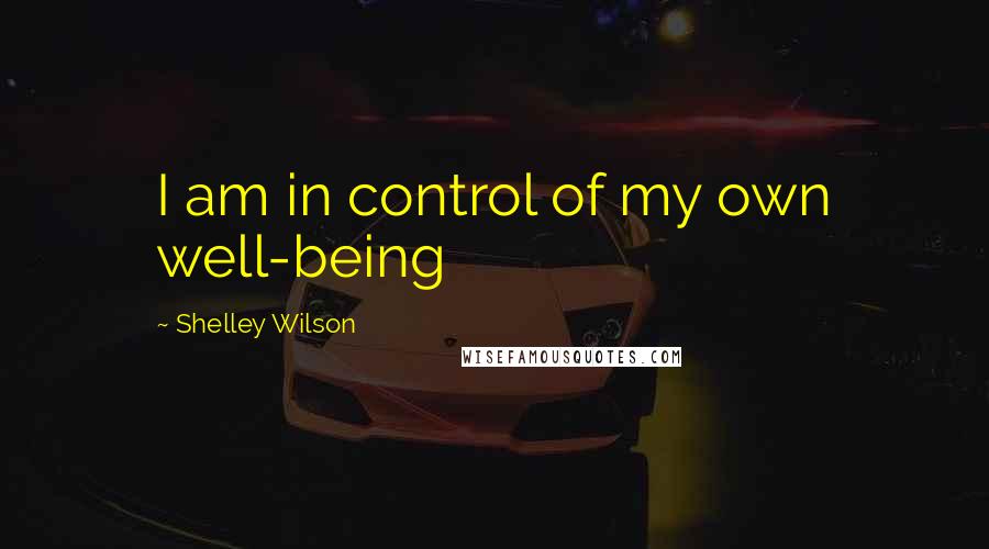 Shelley Wilson Quotes: I am in control of my own well-being