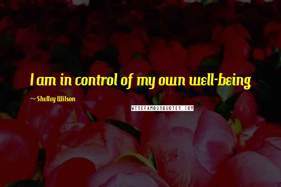 Shelley Wilson Quotes: I am in control of my own well-being