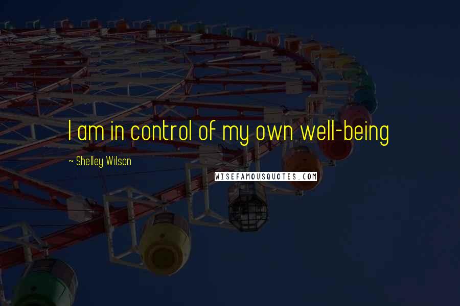Shelley Wilson Quotes: I am in control of my own well-being