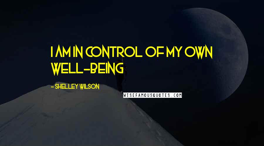 Shelley Wilson Quotes: I am in control of my own well-being
