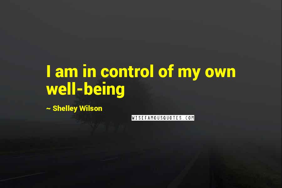 Shelley Wilson Quotes: I am in control of my own well-being