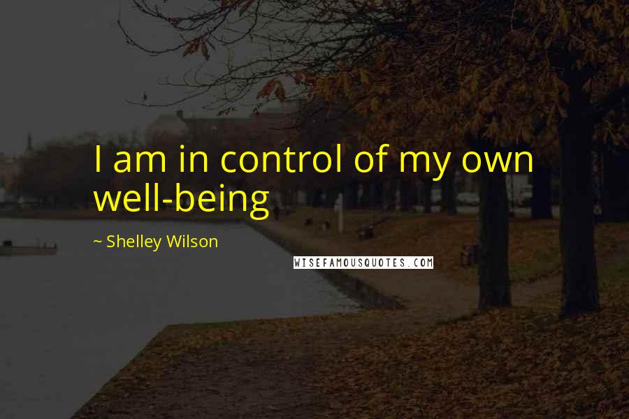 Shelley Wilson Quotes: I am in control of my own well-being