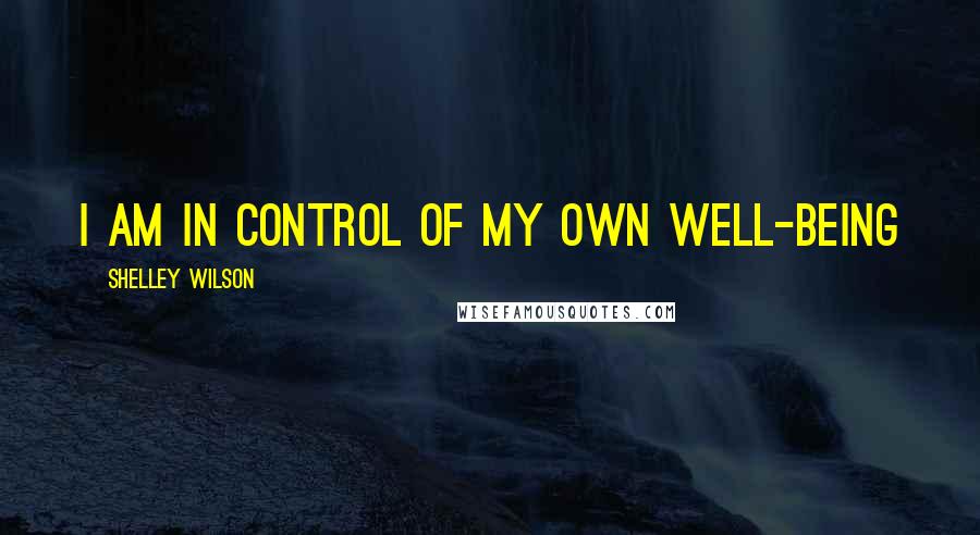 Shelley Wilson Quotes: I am in control of my own well-being