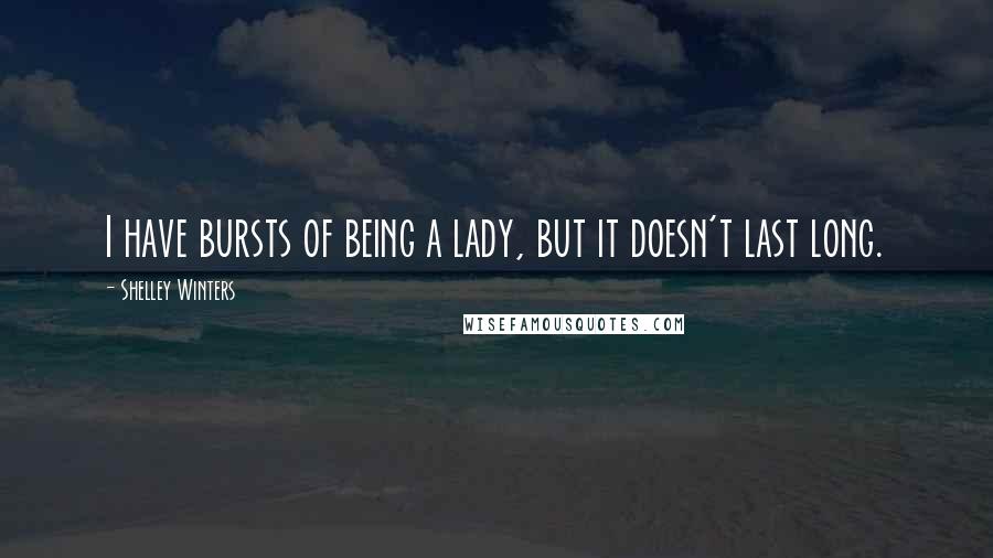 Shelley Winters Quotes: I have bursts of being a lady, but it doesn't last long.