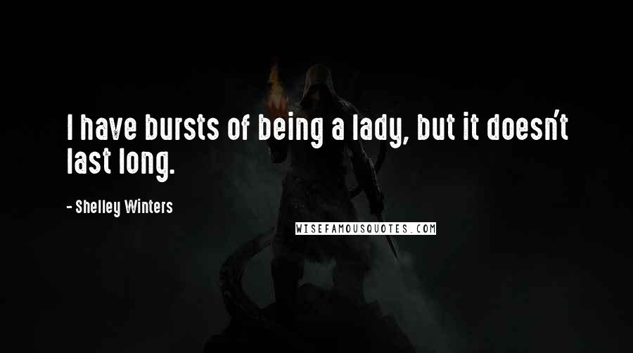 Shelley Winters Quotes: I have bursts of being a lady, but it doesn't last long.
