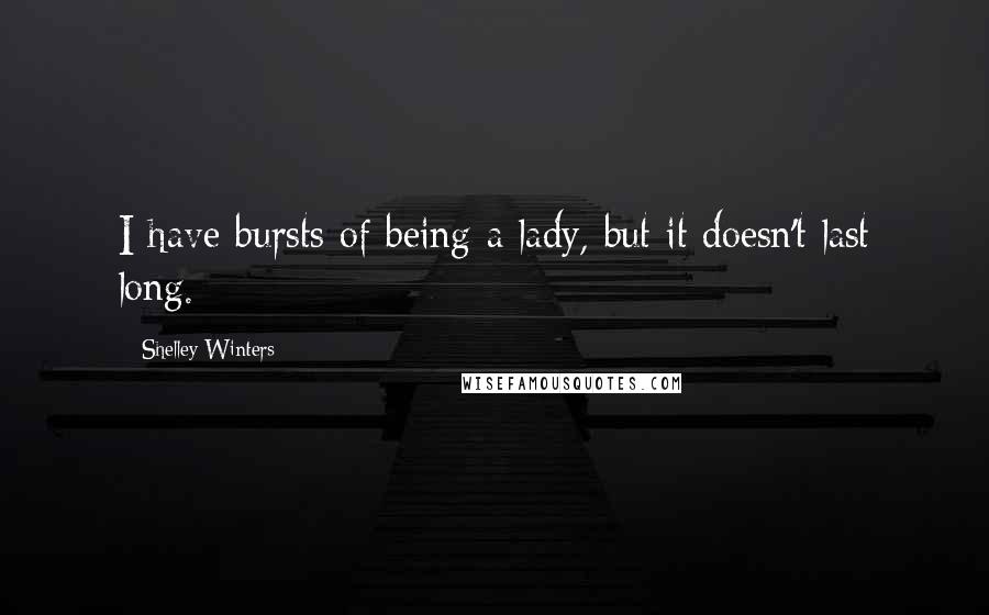 Shelley Winters Quotes: I have bursts of being a lady, but it doesn't last long.