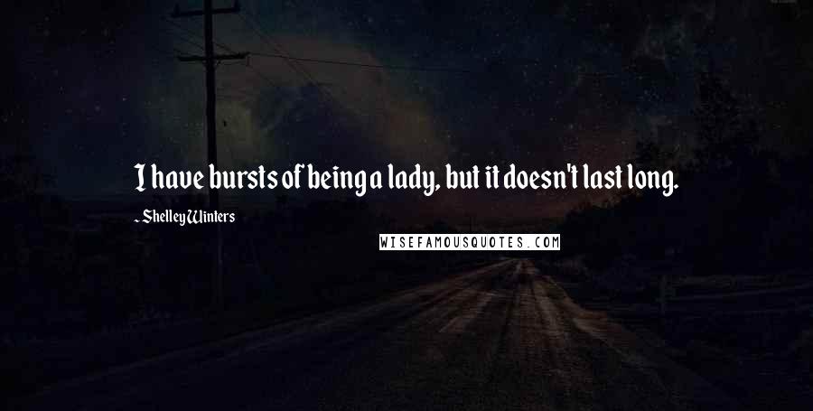 Shelley Winters Quotes: I have bursts of being a lady, but it doesn't last long.