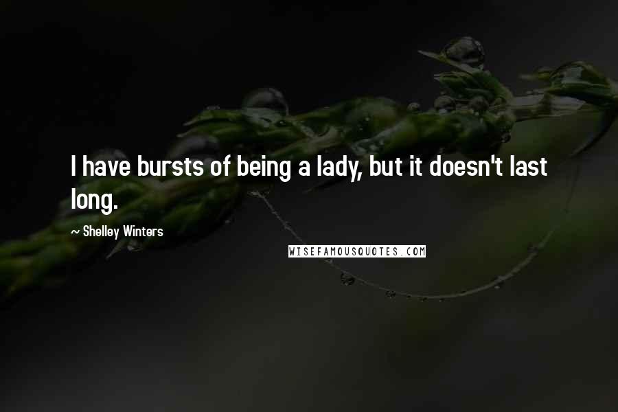 Shelley Winters Quotes: I have bursts of being a lady, but it doesn't last long.