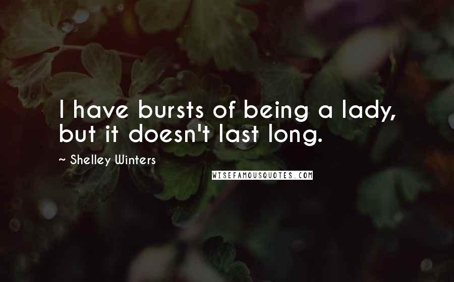 Shelley Winters Quotes: I have bursts of being a lady, but it doesn't last long.