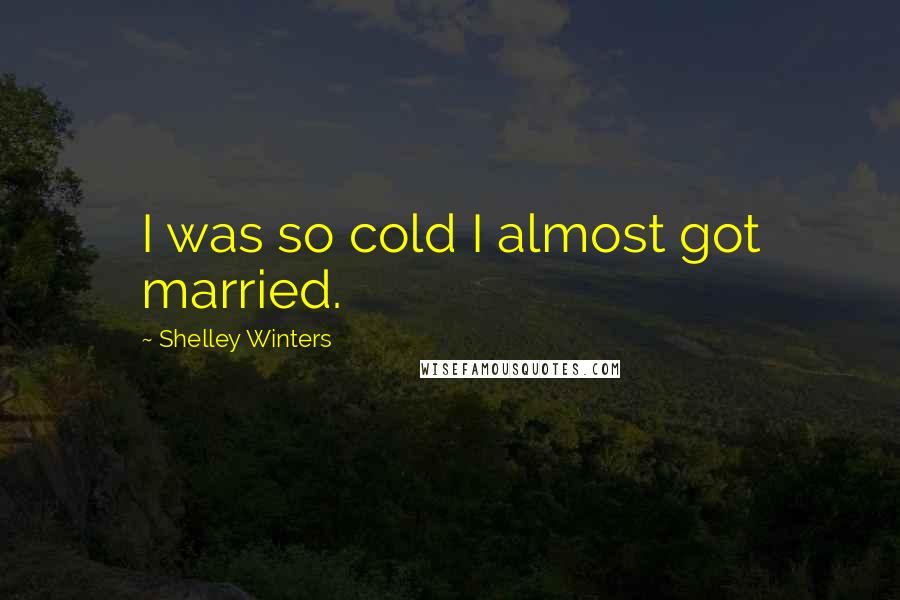 Shelley Winters Quotes: I was so cold I almost got married.