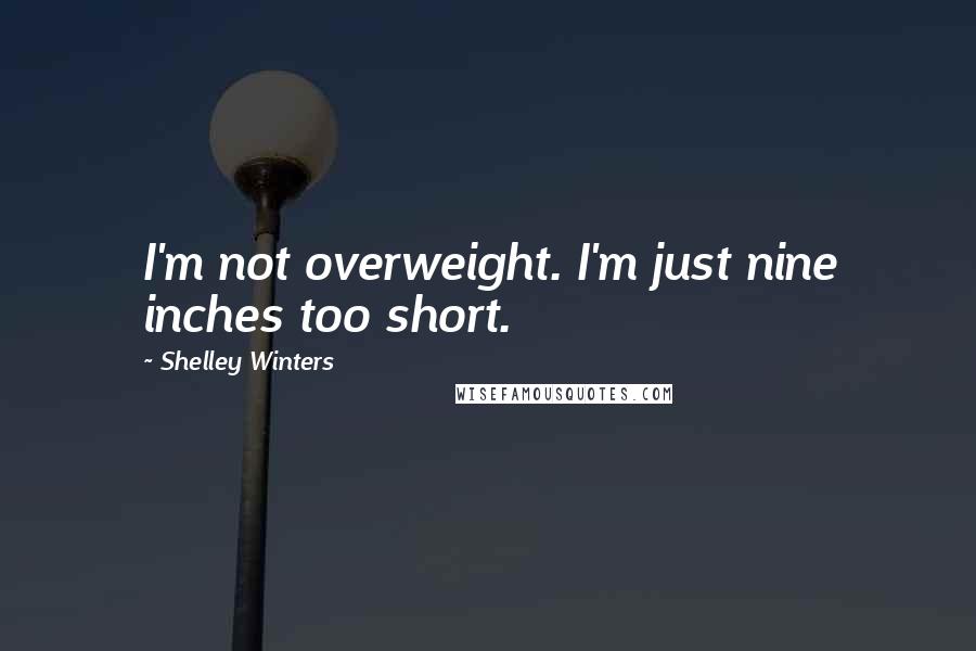 Shelley Winters Quotes: I'm not overweight. I'm just nine inches too short.