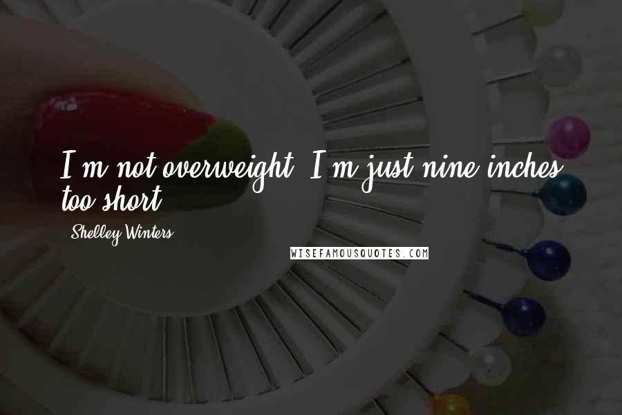 Shelley Winters Quotes: I'm not overweight. I'm just nine inches too short.