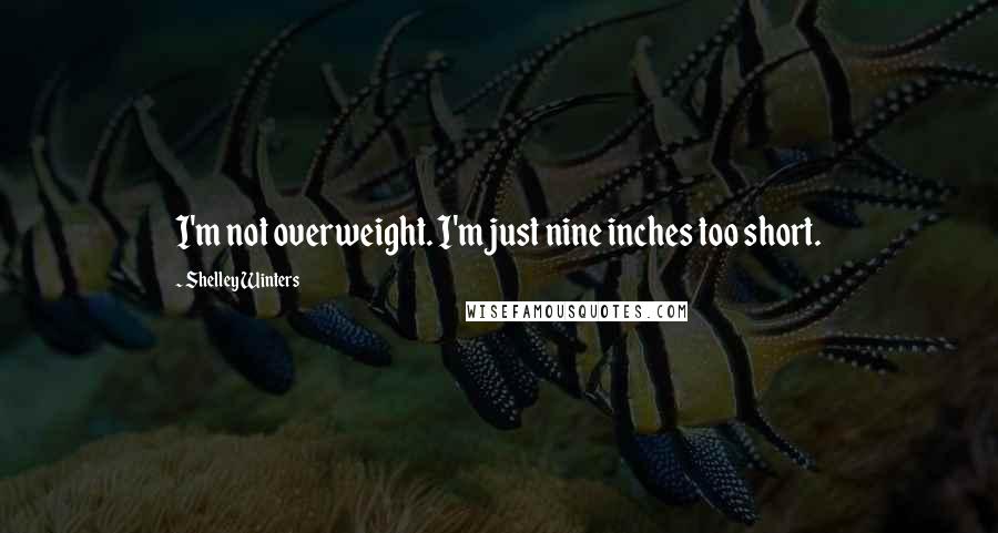 Shelley Winters Quotes: I'm not overweight. I'm just nine inches too short.