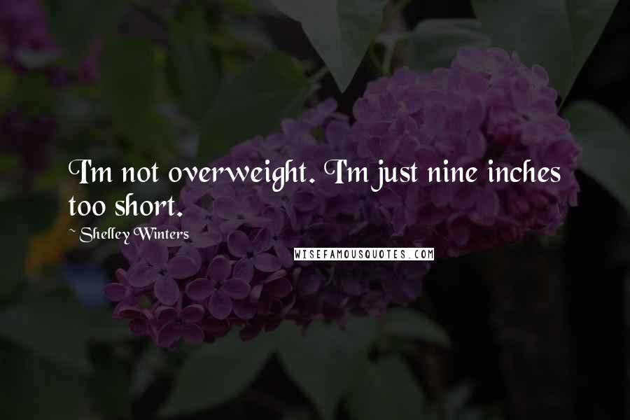 Shelley Winters Quotes: I'm not overweight. I'm just nine inches too short.