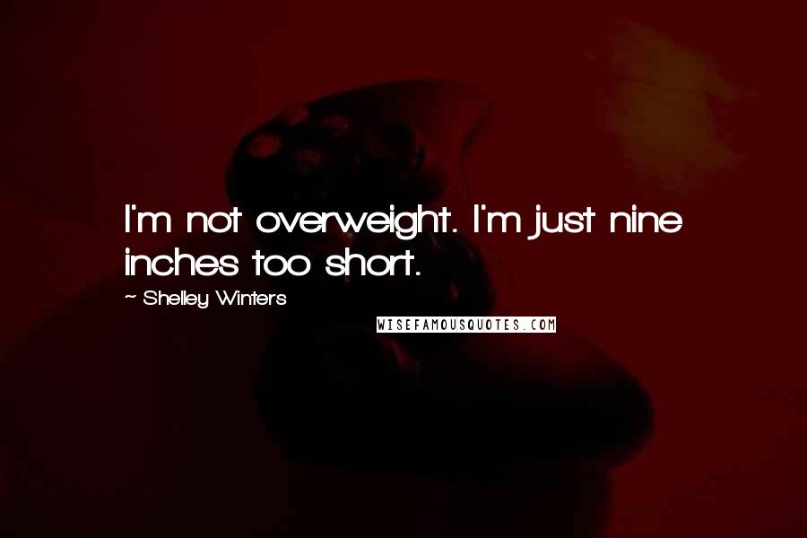 Shelley Winters Quotes: I'm not overweight. I'm just nine inches too short.