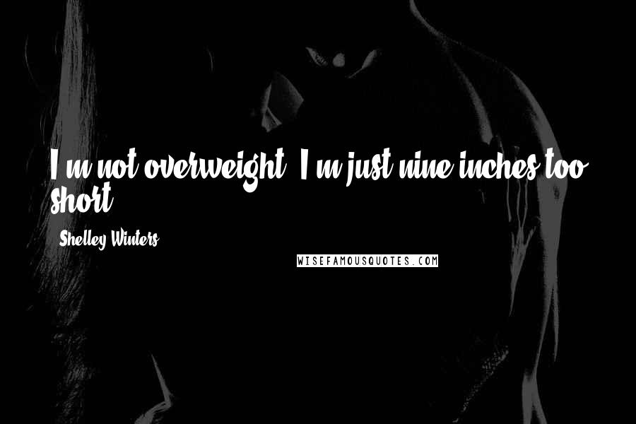 Shelley Winters Quotes: I'm not overweight. I'm just nine inches too short.