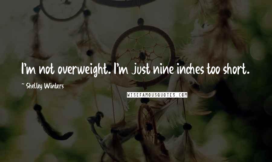 Shelley Winters Quotes: I'm not overweight. I'm just nine inches too short.