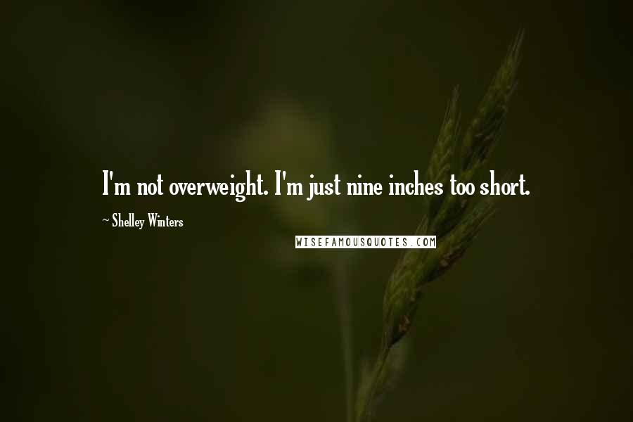 Shelley Winters Quotes: I'm not overweight. I'm just nine inches too short.