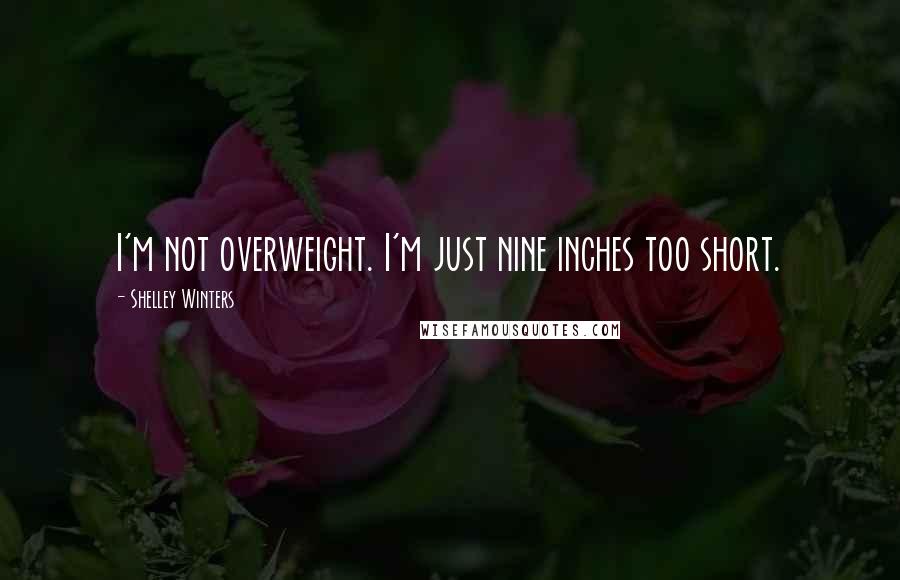 Shelley Winters Quotes: I'm not overweight. I'm just nine inches too short.