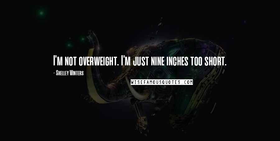 Shelley Winters Quotes: I'm not overweight. I'm just nine inches too short.