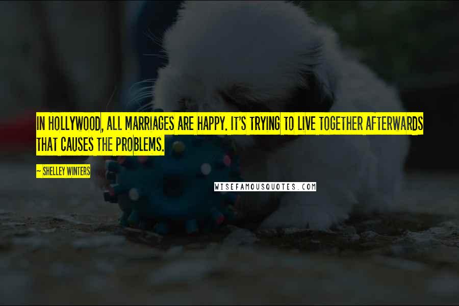 Shelley Winters Quotes: In Hollywood, all marriages are happy. It's trying to live together afterwards that causes the problems.