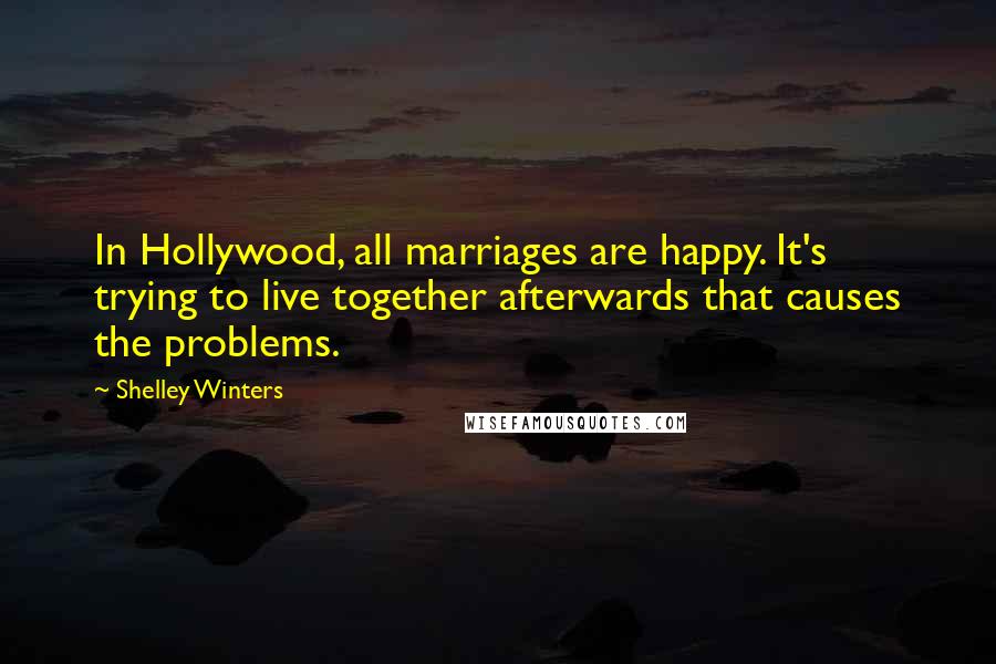 Shelley Winters Quotes: In Hollywood, all marriages are happy. It's trying to live together afterwards that causes the problems.