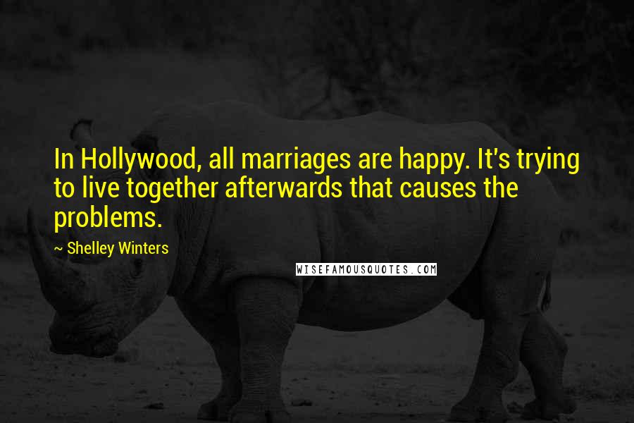 Shelley Winters Quotes: In Hollywood, all marriages are happy. It's trying to live together afterwards that causes the problems.