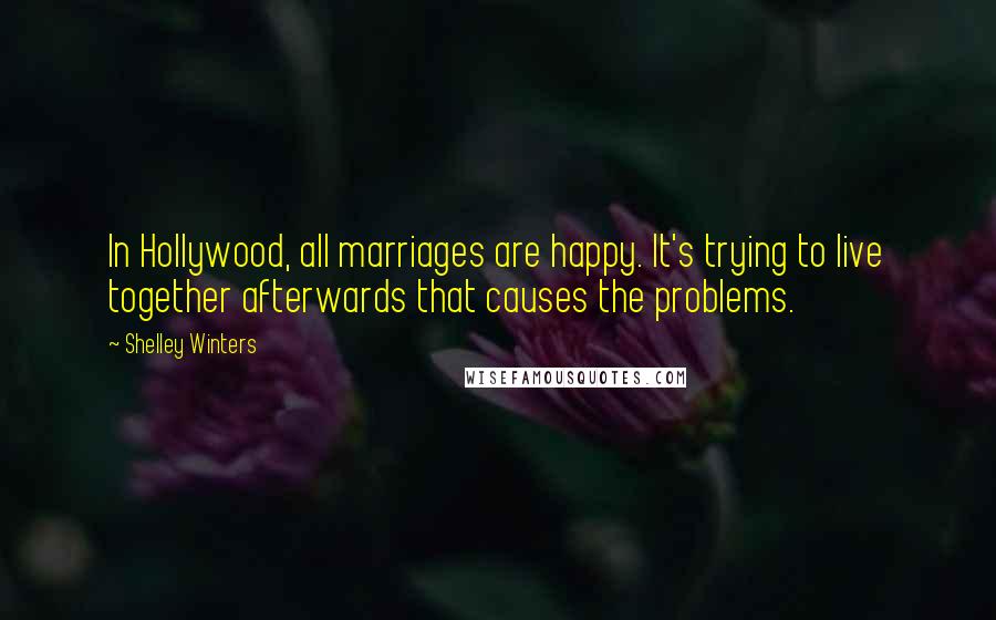 Shelley Winters Quotes: In Hollywood, all marriages are happy. It's trying to live together afterwards that causes the problems.