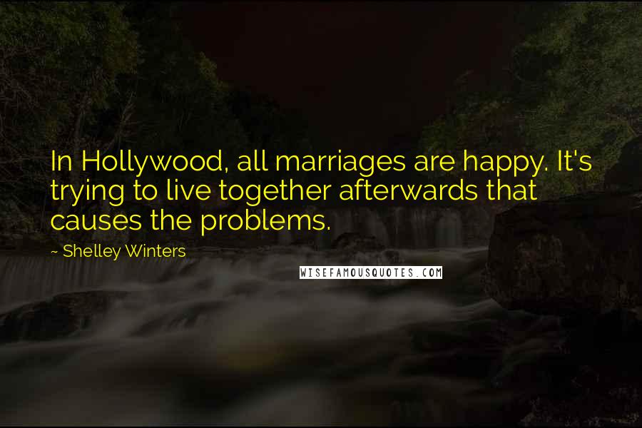 Shelley Winters Quotes: In Hollywood, all marriages are happy. It's trying to live together afterwards that causes the problems.