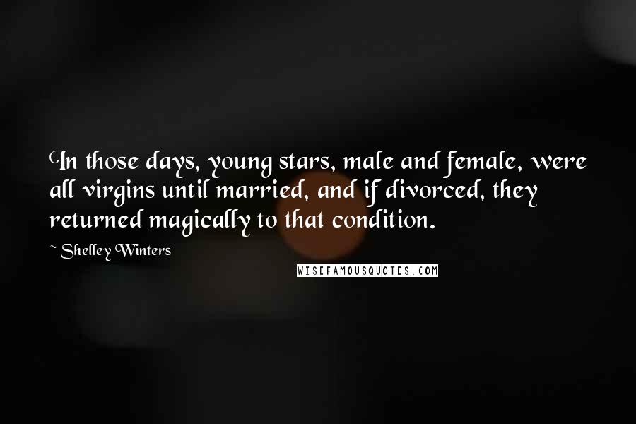 Shelley Winters Quotes: In those days, young stars, male and female, were all virgins until married, and if divorced, they returned magically to that condition.