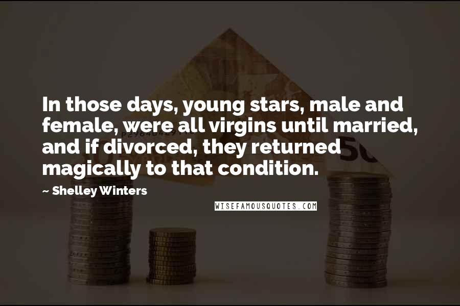 Shelley Winters Quotes: In those days, young stars, male and female, were all virgins until married, and if divorced, they returned magically to that condition.