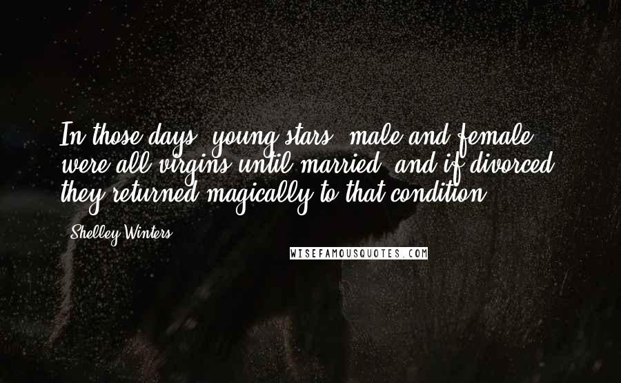 Shelley Winters Quotes: In those days, young stars, male and female, were all virgins until married, and if divorced, they returned magically to that condition.