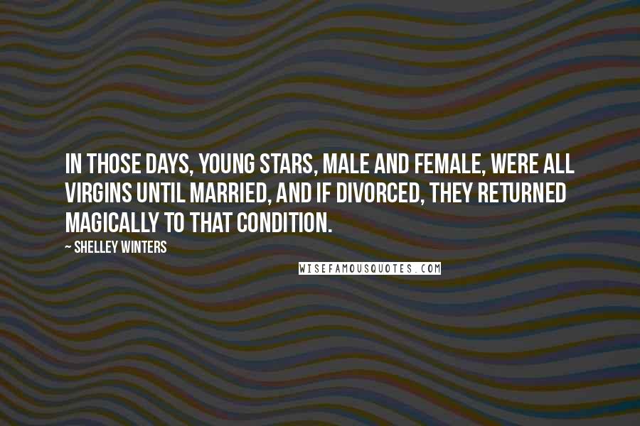 Shelley Winters Quotes: In those days, young stars, male and female, were all virgins until married, and if divorced, they returned magically to that condition.