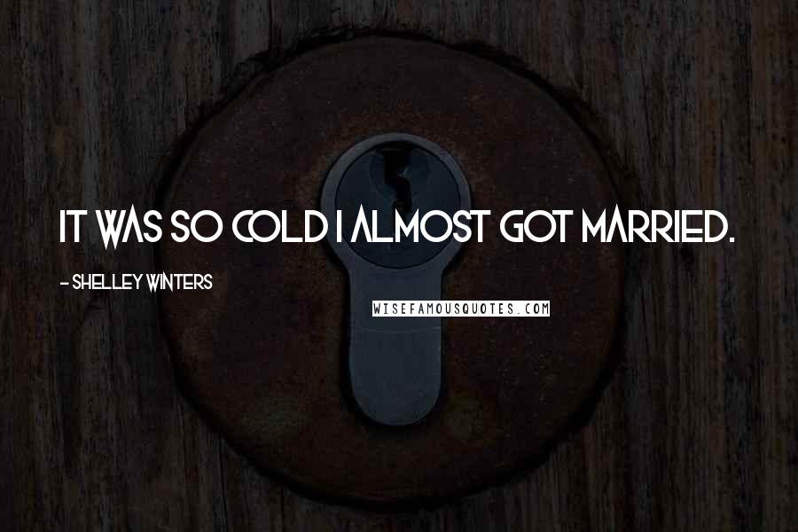 Shelley Winters Quotes: It was so cold I almost got married.