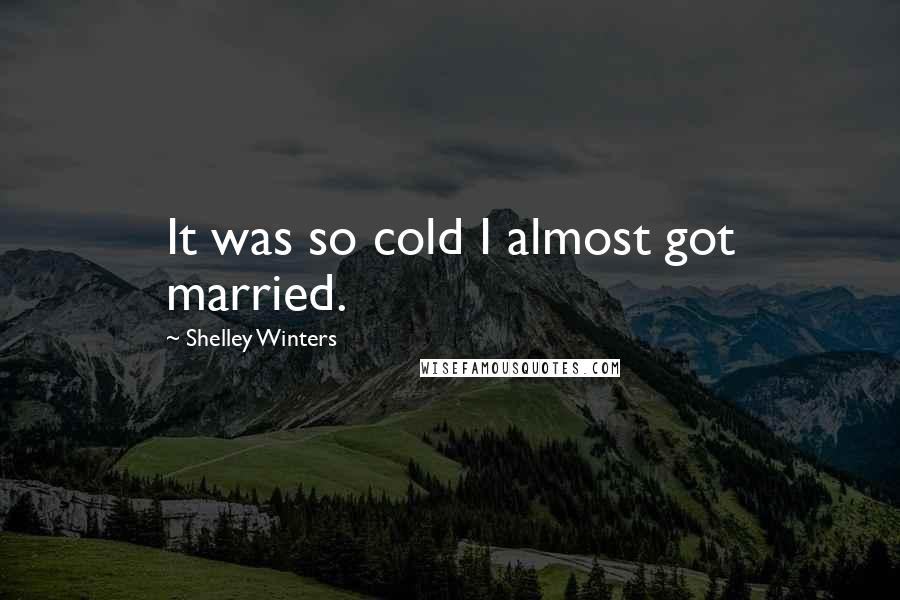 Shelley Winters Quotes: It was so cold I almost got married.