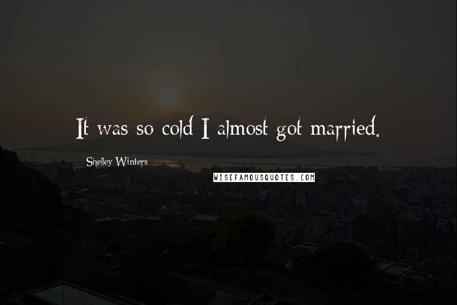 Shelley Winters Quotes: It was so cold I almost got married.