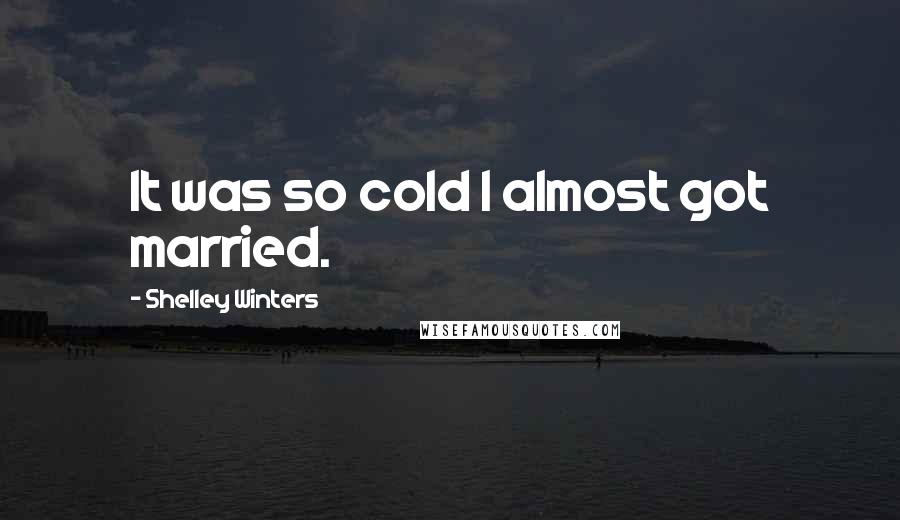 Shelley Winters Quotes: It was so cold I almost got married.