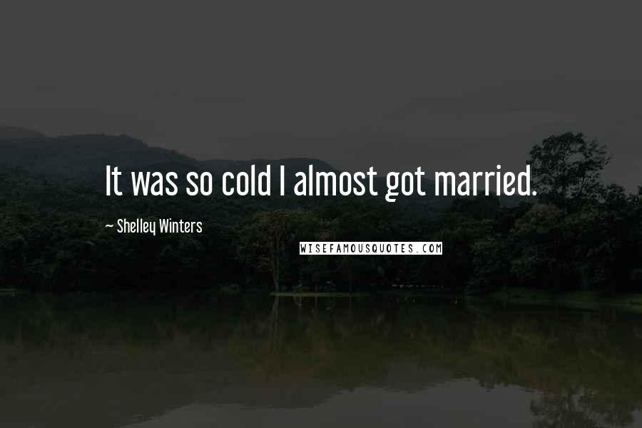 Shelley Winters Quotes: It was so cold I almost got married.